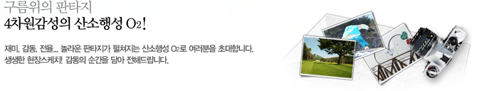 구름위의 판타지, 4차원감성의 산소행성 O₂! : 재미, 감동, 전율... 놀라운 판타지가 펼쳐지는 산소행성 O₂로 여러분을 초대합니다. 생생한 현장스케치! 감동의 순간을 담아 전해드립니다.